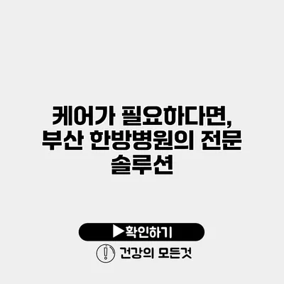 케어가 필요하다면, 부산 한방병원의 전문 솔루션