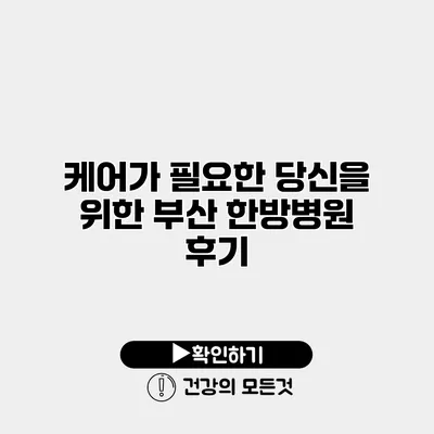 케어가 필요한 당신을 위한 부산 한방병원 후기