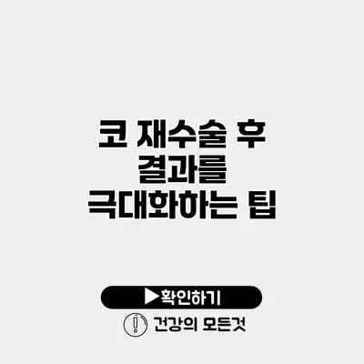 코 재수술 후 결과를 극대화하는 팁