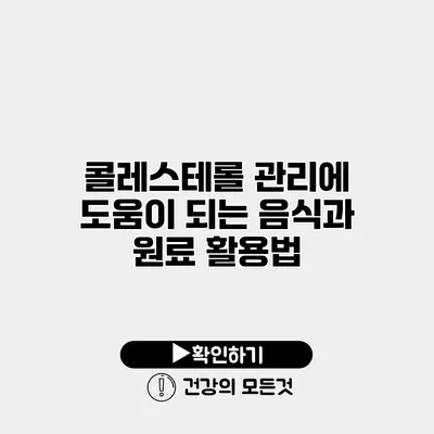 콜레스테롤 관리에 도움이 되는 음식과 원료 활용법