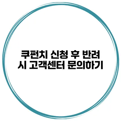 쿠펀치 신청 후 반려 시 고객센터 문의하기