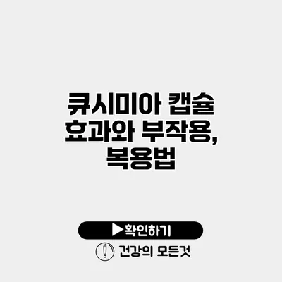 큐시미아 캡슐 효과와 부작용, 복용법