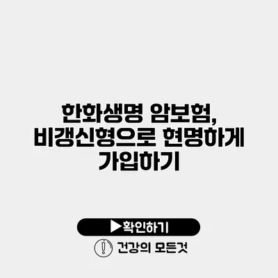 한화생명 암보험, 비갱신형으로 현명하게 가입하기