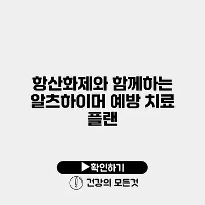 항산화제와 함께하는 알츠하이머 예방 치료 플랜