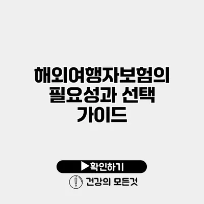 해외여행자보험의 필요성과 선택 가이드
