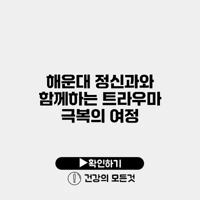 해운대 정신과와 함께하는 트라우마 극복의 여정