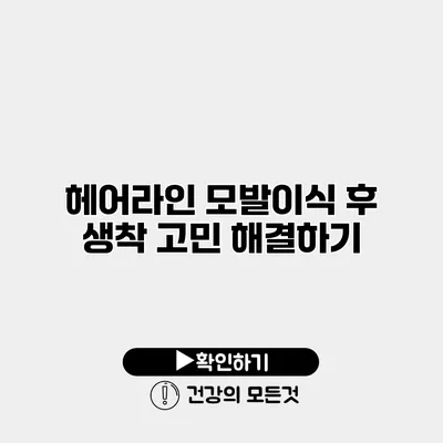 헤어라인 모발이식 후 생착 고민 해결하기