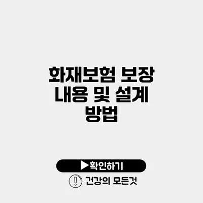 화재보험 보장 내용 및 설계 방법