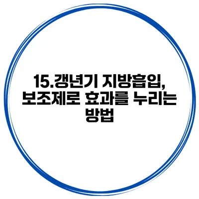 15.갱년기 지방흡입, 보조제로 효과를 누리는 방법
