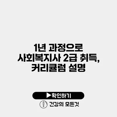 1년 과정으로 사회복지사 2급 취득, 커리큘럼 설명