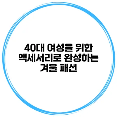40대 여성을 위한 액세서리로 완성하는 겨울 패션
