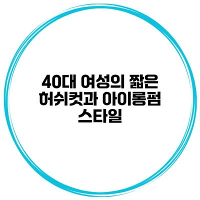 40대 여성의 짧은 허쉬컷과 아이롱펌 스타일