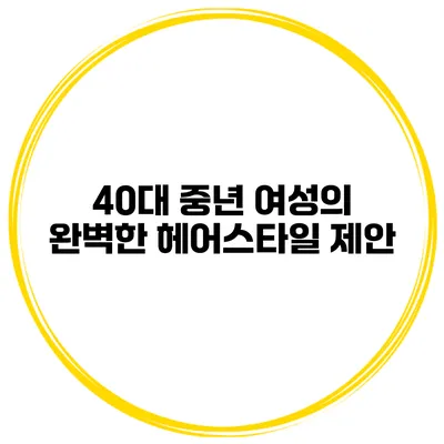 40대 중년 여성의 완벽한 헤어스타일 제안
