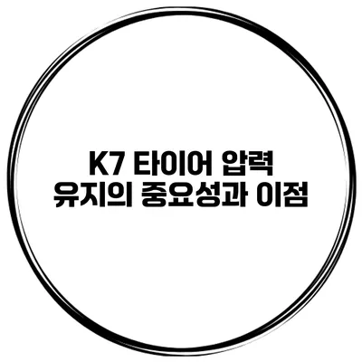 K7 타이어 압력 유지의 중요성과 이점