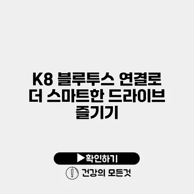 K8 블루투스 연결로 더 스마트한 드라이브 즐기기