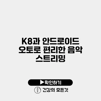 K8과 안드로이드 오토로 편리한 음악 스트리밍