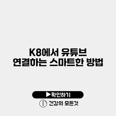 K8에서 유튜브 연결하는 스마트한 방법