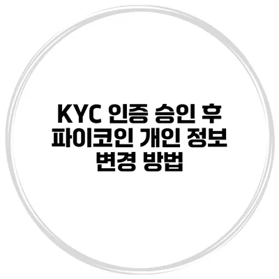 KYC 인증 승인 후 파이코인 개인 정보 변경 방법