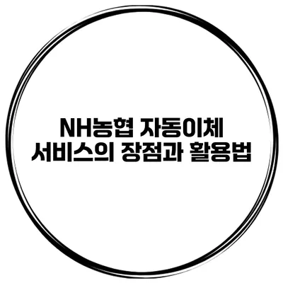 NH농협 자동이체 서비스의 장점과 활용법