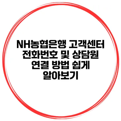 NH농협은행 고객센터 전화번호 및 상담원 연결 방법 쉽게 알아보기