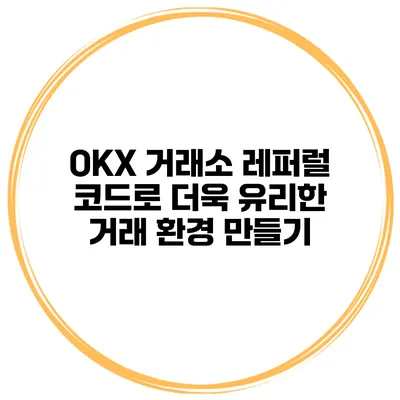OKX 거래소 레퍼럴 코드로 더욱 유리한 거래 환경 만들기