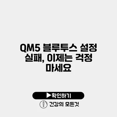 QM5 블루투스 설정 실패, 이제는 걱정 마세요