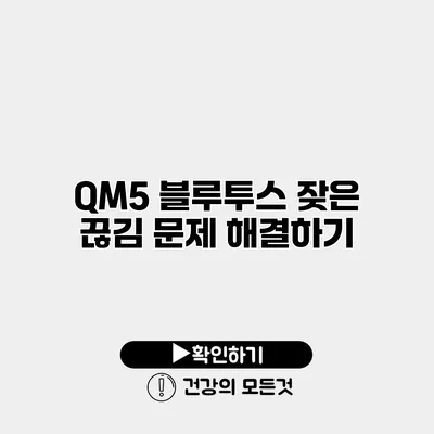 QM5 블루투스 잦은 끊김 문제 해결하기