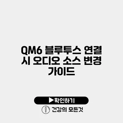 QM6 블루투스 연결 시 오디오 소스 변경 가이드