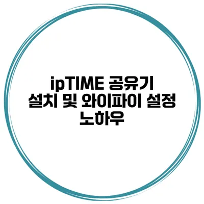 ipTIME 공유기 설치 및 와이파이 설정 노하우