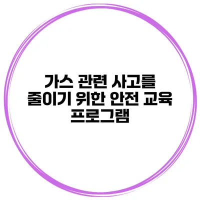 가스 관련 사고를 줄이기 위한 안전 교육 프로그램