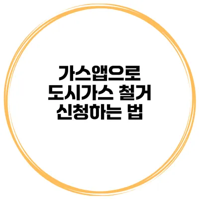 가스앱으로 도시가스 철거 신청하는 법