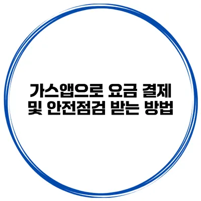 가스앱으로 요금 결제 및 안전점검 받는 방법