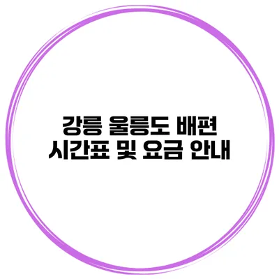 강릉 울릉도 배편 시간표 및 요금 안내