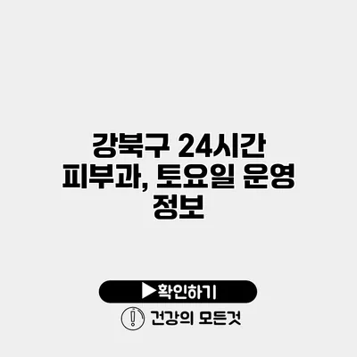 강북구 24시간 피부과, 토요일 운영 정보