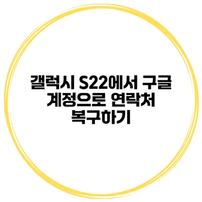 갤럭시 S22에서 구글 계정으로 연락처 복구하기