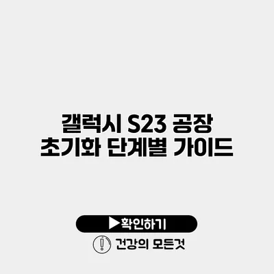갤럭시 S23 공장 초기화 단계별 가이드