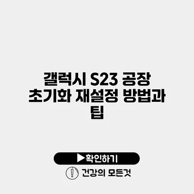 갤럭시 S23 공장 초기화 재설정 방법과 팁