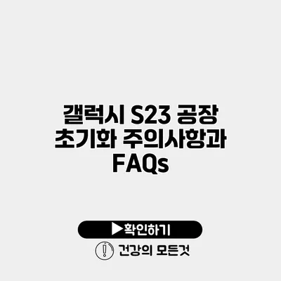 갤럭시 S23 공장 초기화 주의사항과 FAQs