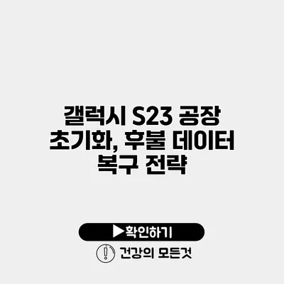 갤럭시 S23 공장 초기화, 후불 데이터 복구 전략