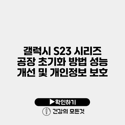 갤럭시 S23 시리즈 공장 초기화 방법 성능 개선 및 개인정보 보호