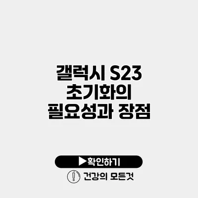 갤럭시 S23 초기화의 필요성과 장점