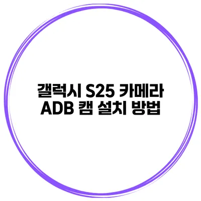 갤럭시 S25 카메라 ADB 캠 설치 방법