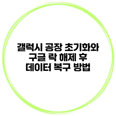 갤럭시 공장 초기화와 구글 락 해제 후 데이터 복구 방법