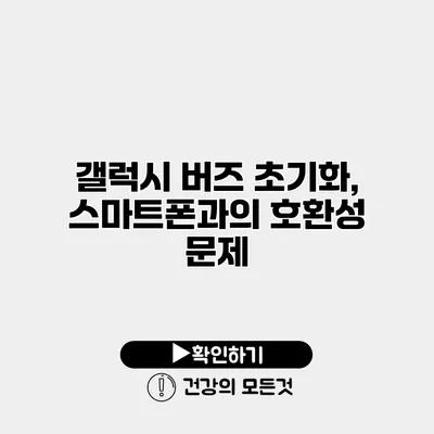 갤럭시 버즈 초기화, 스마트폰과의 호환성 문제