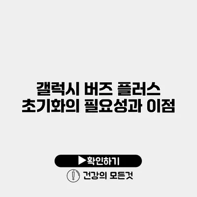 갤럭시 버즈 플러스 초기화의 필요성과 이점
