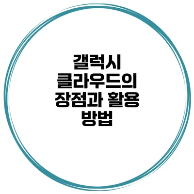 갤럭시 클라우드의 장점과 활용 방법
