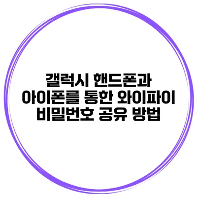 갤럭시 핸드폰과 아이폰를 통한 와이파이 비밀번호 공유 방법