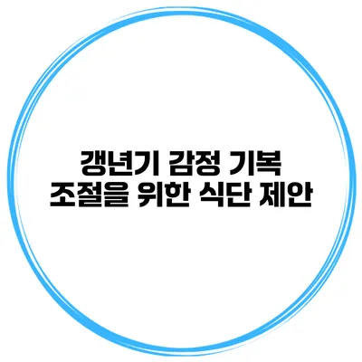 갱년기 감정 기복 조절을 위한 식단 제안