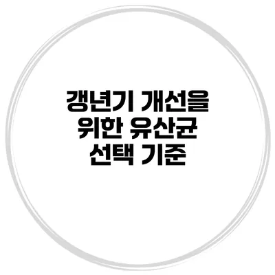 갱년기 개선을 위한 유산균 선택 기준