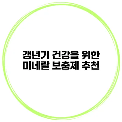 갱년기 건강을 위한 미네랄 보충제 추천